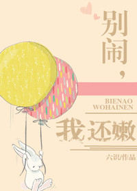 别闹，我还嫩txt电子书下载