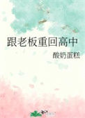 跟老板重回高中txt电子书下载