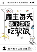 雇主每天跪下求我吃软饭
