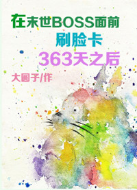 《在末世BOSS面前刷脸卡363天之后》