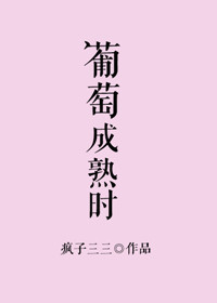 《葡萄成熟时（作者：疯子三三）》