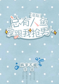 《总有人鱼爱跟我抢男人[星际]》