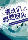 《渣攻们都想回头》