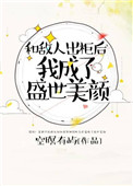 《和敌人出柜后，我成了盛世美颜》