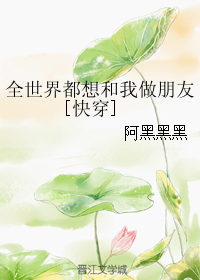 《全世界都想和我做朋友[快穿]》