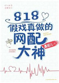 《818假戏真做的网配大神》