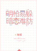 明枪易躲,暗恋难防小说