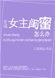 《穿成女主闺蜜怎么办》