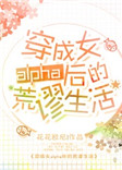 《穿成女alpha后的荒谬生活》小说
