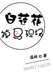 《白莲花掉马现场》