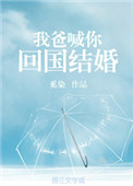 《我爸喊你回国结婚》