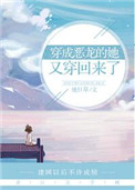 《穿成恶龙的她又穿回来了》