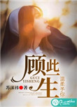 顾此一生，温柔予你小说