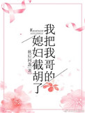 《我把我哥的媳妇截胡了》