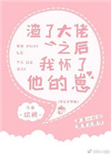 《渣了大佬之后我怀了他的崽》