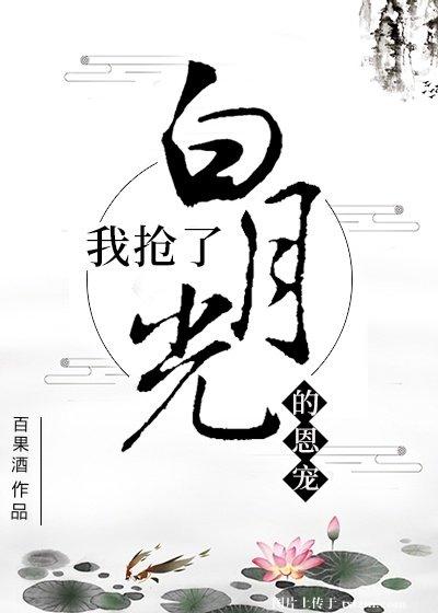 《我抢了白月光的恩宠》