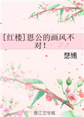 [红楼]恩公的画风不对！小说