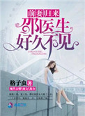 《前妻归来:邵医生好久不见》