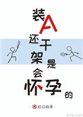 《装A还干架是会怀孕的》