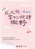 《在大佬掌心放肆撒野》小说