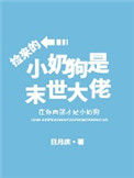捡来的小奶狗是末世大佬小说