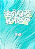 《这个绿茶我不当了》