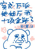 《穿成反派女配她姐后我十项全能了》