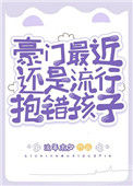 豪门最近还是流行抱错孩子小说