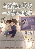 《当我怀了最后一只神明崽后》小说