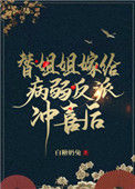 替姐姐嫁给病弱反派冲喜后图片