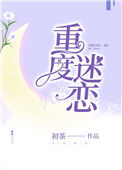 《重度迷恋(作者:初茶)》小说