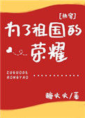 为了祖国的荣耀[快穿]小说