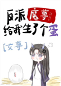 《反派魔尊给我生了个蛋[女尊]》