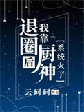 《退圈后我靠厨神系统火了》