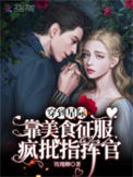 穿到星际:靠美食征服疯批指挥官小说