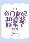 《豪门女配与婆婆联手了》