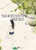《当ai来到70年代变成团宠后》