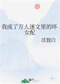《我成了万人迷文里的坏女配》