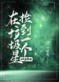 《在垃圾星捡到一个alpha》