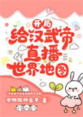 《开局给汉武帝直播世界地图》