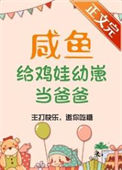 咸鱼给鸡娃幼崽当爸爸后小说