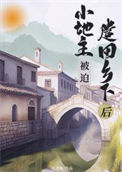 小地主被迫遣回乡下后（重生）小说