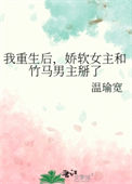 我重生后，娇软女主和竹马男主掰了图片