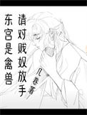 《东宫是禽兽，请对贱奴放手》