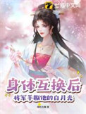 《身体互换后，将军手撕他的白月光》