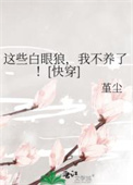 《这些白眼狼，我不养了！[快穿]》