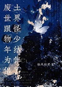 《废土世界跟怪物少年结为伴侣了》