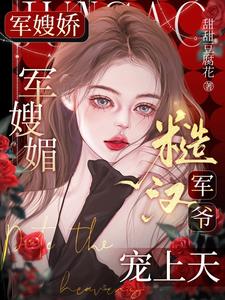 《军嫂娇，军嫂媚，糙汉军爷宠上天》