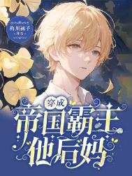 《穿成帝国霸主他后妈》