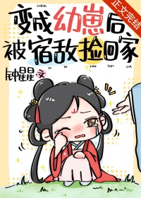 《变成幼崽后被宿敌捡回家》